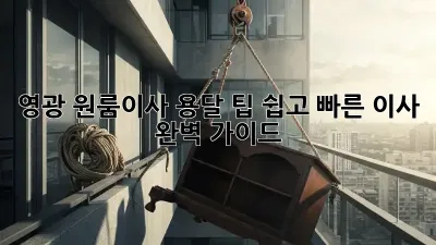 영광 원룸이사 용달 팁: 쉽고 빠른 이사 완벽 가이드