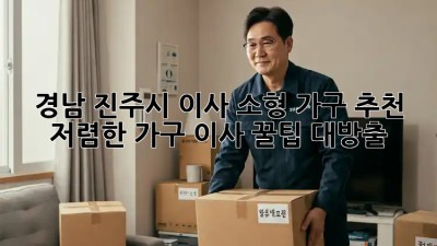 경남 진주시 이사 소형 가구 추천: 저렴한 가구 이사, 꿀팁 대방출! ✨